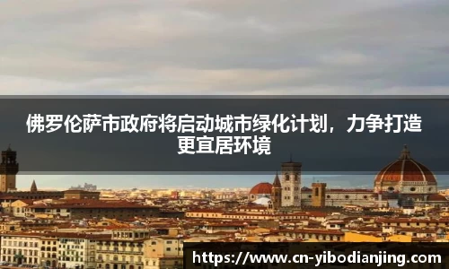 佛罗伦萨市政府将启动城市绿化计划,力争打造更宜居环境